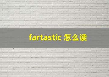 fartastic 怎么读